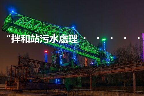 “拌和站污水處理，綠色環(huán)保新篇章”